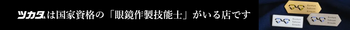 ツカダは国家資格の「眼鏡作製技能士」がいる店です