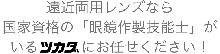 遠近両用レンズなら国家資格の「眼鏡作製技能士」がいるツカダにお任せください！